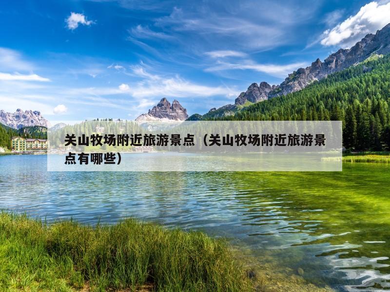 关山牧场附近旅游景点（关山牧场附近旅游景点有哪些）