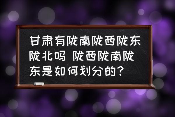 甘肃有陇南陇西陇东陇北吗 陇西陇南陇东是如何划分的？