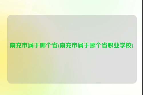 南充市属于哪个省(南充市属于哪个省职业学校)